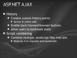 History Creates custom history points Server & client-side Enable back/forward browser buttons Allow users to bookmark state Script combining Combine multiple JavaScript files into one Reduces # of requests and bandwidth 