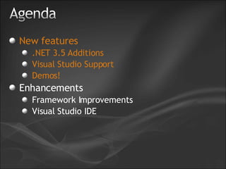 New features .NET 3.5 Additions Visual Studio Support Demos! Enhancements Framework Improvements Visual Studio IDE 