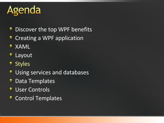 Discover the top WPF benefits  Creating a WPF application XAML Layout Styles Using services and databases Data Templates User Controls Control Templates 
