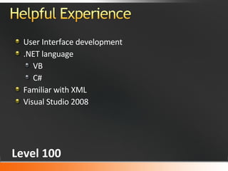 User Interface development .NET language VB C# Familiar with XML Visual Studio 2008 Level 100 