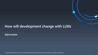 1
How will development change with LLMs
@jimmyliao
* Includes personal research only. For accurate information about Microsoft services, please refer to the official documentation.
 