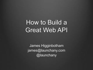 How to Build a
Great Web API
James Higginbotham
james@launchany.com
@launchany
 