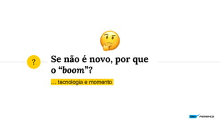 Se não é novo, por que
o “boom”?
… tecnologia e momento
?
 