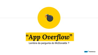 “App Overflow”
Lembra da pergunta do McDonalds ?
 