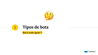 Tipos de bots
Bot é tudo igual ?
1
 