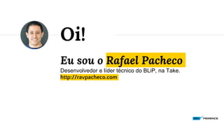 Eu sou o Rafael Pacheco
Desenvolvedor e líder técnico do BLiP, na Take.
http://ravpacheco.com
Oi!
 