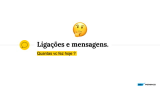 Ligações e mensagens.
Quantas vc fez hoje ?
 