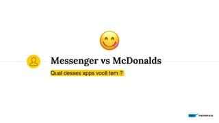 Messenger vs McDonalds
Qual desses apps você tem ?
 