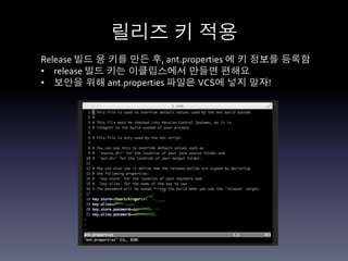 릴리즈 키 적용	
  
Release	
  빌드 용 키를 만든 후,	
  ant.properties	
  에 키 정보를 등록함	
  
•  release	
  빌드 키는 이클립스에서 만들면 편해요	
  
•  보안을 위해 ant.properties	
  파일은 VCS에 넣지 말자!	
  
 