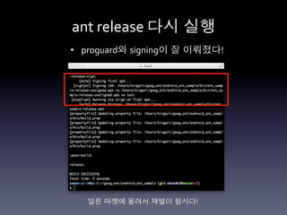 ant	
  release	
  다시 실행	
  
•  proguard와 signing이 잘 이뤄졌다!	
  




   얼른 마켓에 올려서 재벌이 됩시다!	
  
 