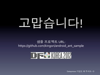 고맙습니다!	
  
              샘플 프로젝트 URL:	
  	
  
https://github.com/kingori/android_ant_sample	
  	
  




                                      Datepresso 가입도 해 주셔요~	
  J	
  
 