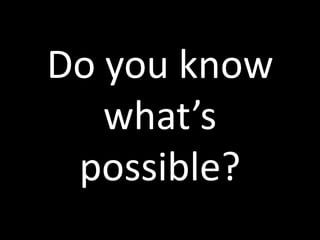 Do you know
what’s
possible?