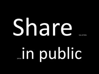 Share lots of little
pieces in public