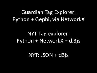 Guardian Tag Explorer:
Python + Gephi, via NetworkX
NYT Tag explorer:
Python + NetworkX + d.3js
NYT: JSON + d3js