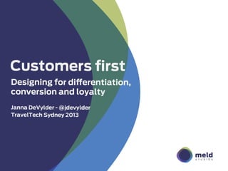 Customers ﬁrst
Designing for differentiation,
conversion and loyalty
Janna DeVylder - @jdevylder
TravelTech Sydney 2013
 