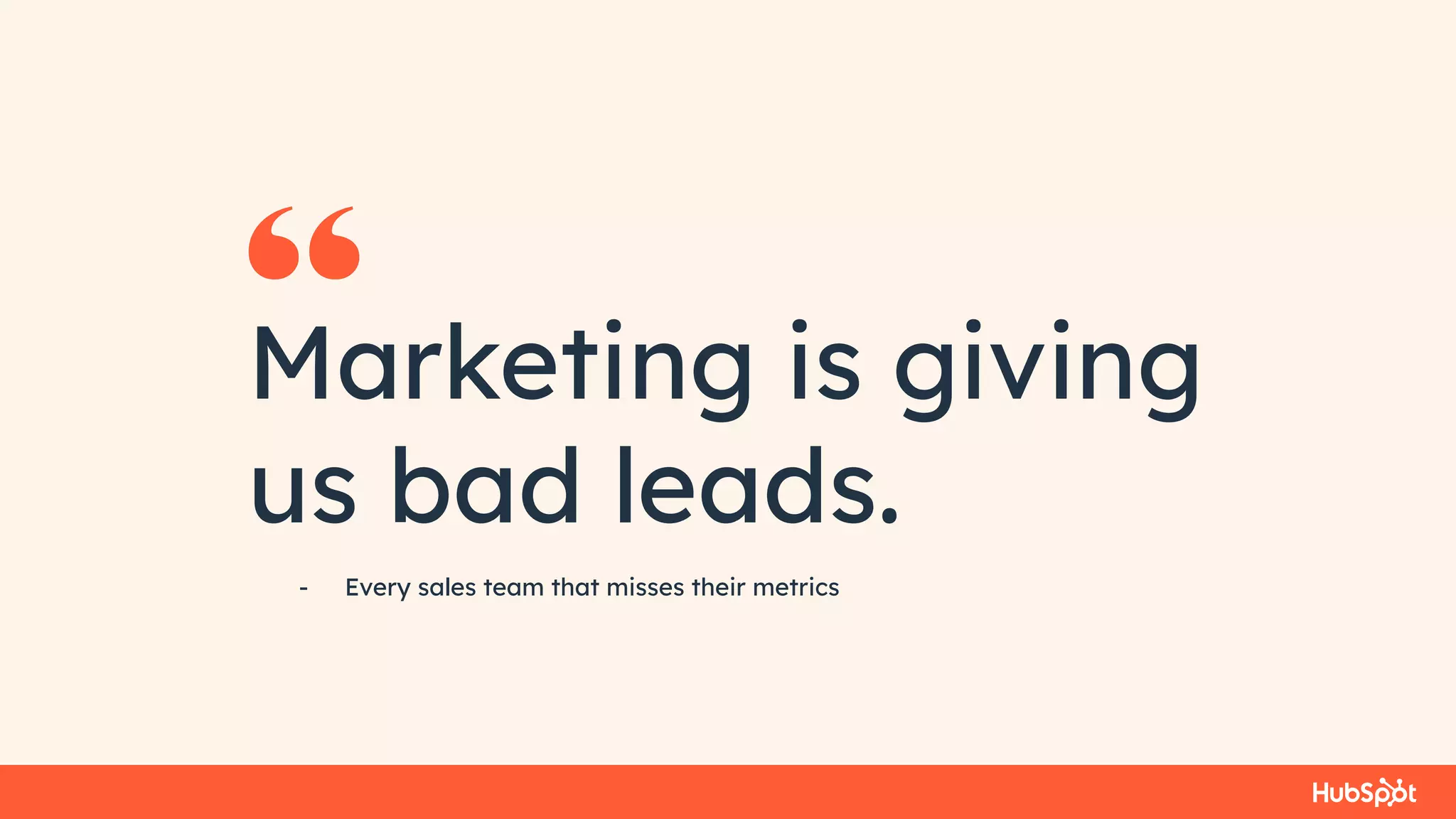 Marketing is giving
us bad leads.
- Every sales team that misses their metrics
 