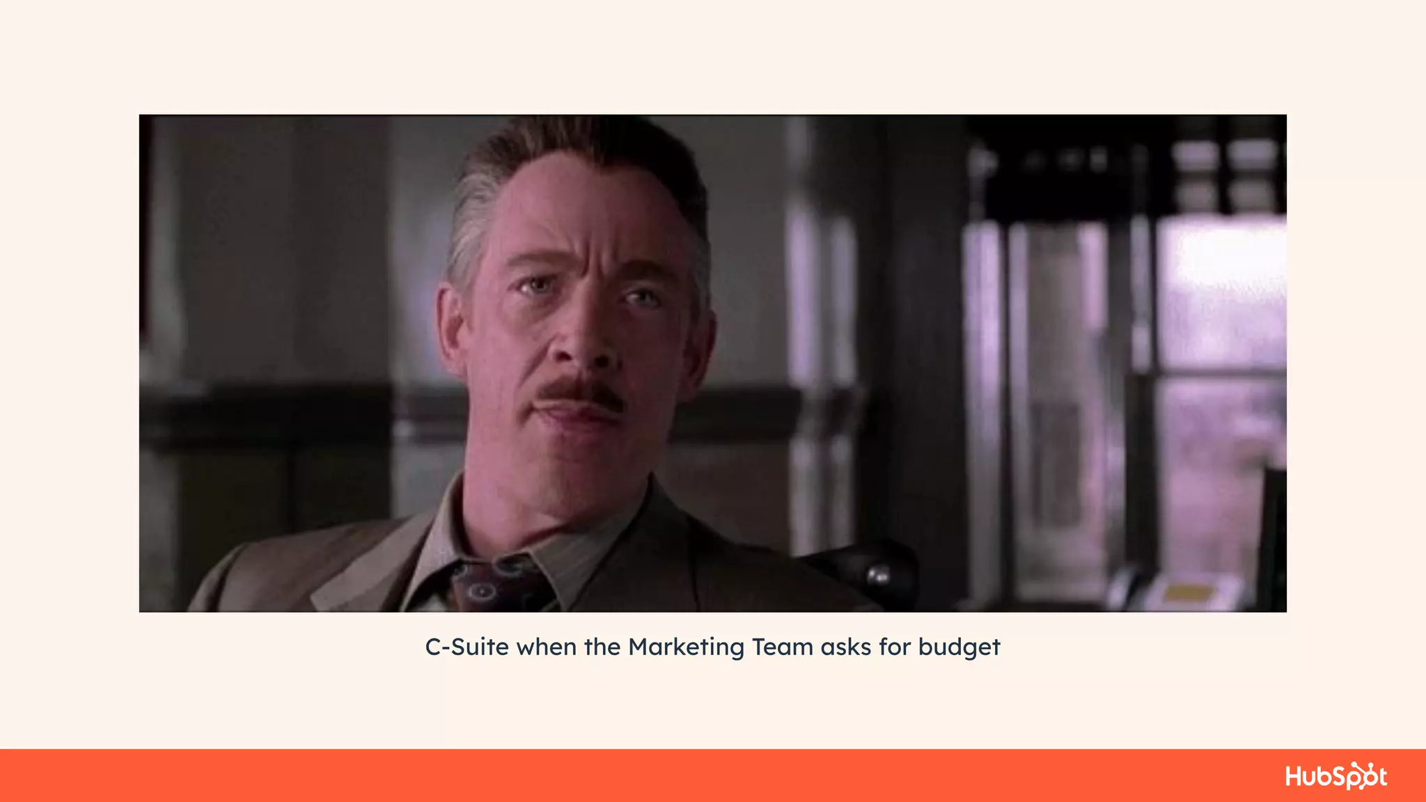 C-Suite when the Marketing Team asks for budget
 