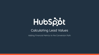 Adding Financial Metrics to the Conversion Path
Calculating Lead Values
 