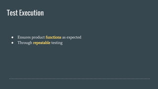 Test Execution
● Ensures product functions as expected
● Through repeatable testing
 