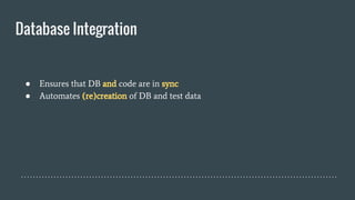 Database Integration
● Ensures that DB and code are in sync
● Automates (re)creation of DB and test data
 