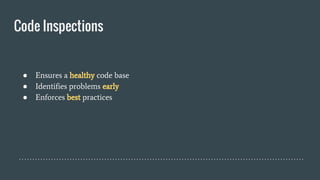 Code Inspections
● Ensures a healthy code base
● Identifies problems early
● Enforces best practices
 