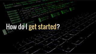 How do I get started?
 