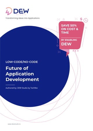 www.dewstudio.io
Transforming ideas into Applications
SAVE 50%
ON COST &
TIME
BY ENABLING
DEW
$
Future of
Application
Development
LOW-CODE/NO-CODE
Authored by: DEW Studio by TechRev
 