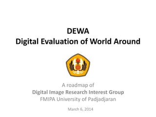 DEWA
Digital Evaluation of World Around

A roadmap of
Digital Image Research Interest Group
FMIPA University of Padjadjaran
March 6, 2014

 