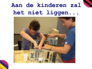 Aan de kinderen zal
het niet liggen...
 