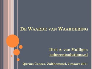 DE WAARDE VAN WAARDERING



               Dirk A. van Mulligen
               coherentsolutions.nl

Qurius Center, Zaltbommel, 2 maart 2011
 