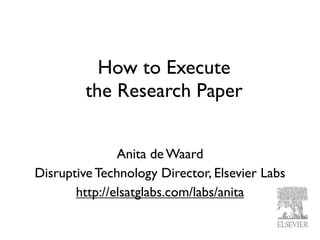 How to Execute
         the Research Paper


               Anita de Waard
Disruptive Technology Director, Elsevier Labs
       http://elsatglabs.com/labs/anita
 
