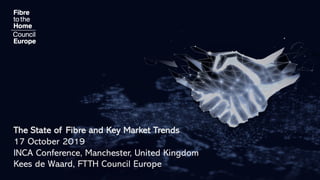 The State of Fibre and Key Market Trends
17 October 2019
INCA Conference, Manchester, United Kingdom
Kees de Waard, FTTH Council Europe
 