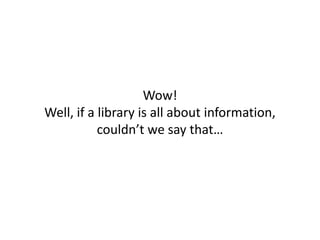 Wow!
Well, if a library is all about information,
couldn’t we say that…
 