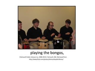 playing the bongos,
[Falmouth Public Library]. (ca. 2008-2013). Falmouth, MA. Retrieved from
http://www.flickr.com/photos/falmouthpubliclibrary/
 