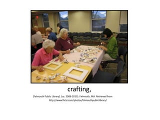 crafting,
[Falmouth Public Library]. (ca. 2008-2013). Falmouth, MA. Retrieved from
http://www.flickr.com/photos/falmouthpubliclibrary/
 