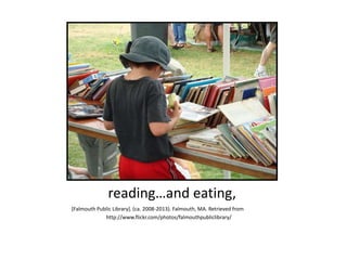reading…and eating,
[Falmouth Public Library]. (ca. 2008-2013). Falmouth, MA. Retrieved from
http://www.flickr.com/photos/falmouthpubliclibrary/
 