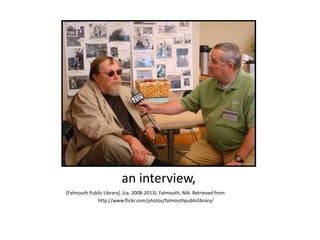 an interview,
[Falmouth Public Library]. (ca. 2008-2013). Falmouth, MA. Retrieved from
http://www.flickr.com/photos/falmouthpubliclibrary/
 
