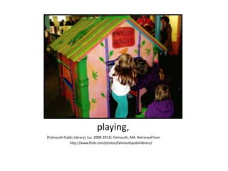playing,
[Falmouth Public Library]. (ca. 2008-2013). Falmouth, MA. Retrieved from
http://www.flickr.com/photos/falmouthpubliclibrary/
 
