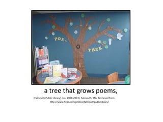 a tree that grows poems,
[Falmouth Public Library]. (ca. 2008-2013). Falmouth, MA. Retrieved from
http://www.flickr.com/photos/falmouthpubliclibrary/
 