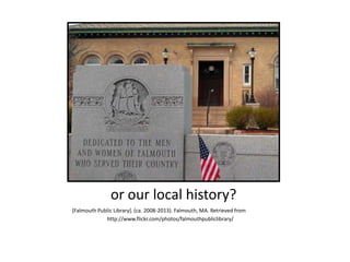 or our local history?
[Falmouth Public Library]. (ca. 2008-2013). Falmouth, MA. Retrieved from
http://www.flickr.com/photos/falmouthpubliclibrary/
 