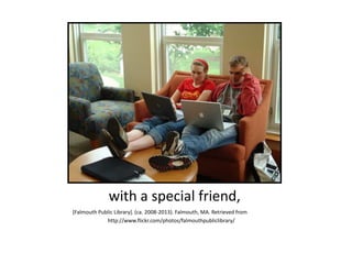 with a special friend,
[Falmouth Public Library]. (ca. 2008-2013). Falmouth, MA. Retrieved from
http://www.flickr.com/photos/falmouthpubliclibrary/
 