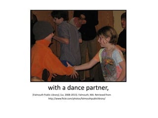 with a dance partner,
[Falmouth Public Library]. (ca. 2008-2013). Falmouth, MA. Retrieved from
http://www.flickr.com/photos/falmouthpubliclibrary/
 