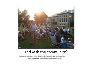 and with the community?
[Falmouth Public Library]. (ca. 2008-2013). Falmouth, MA. Retrieved from
http://www.flickr.com/photos/falmouthpubliclibrary/
 