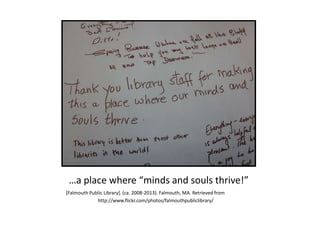 …a place where “minds and souls thrive!”
[Falmouth Public Library]. (ca. 2008-2013). Falmouth, MA. Retrieved from
http://www.flickr.com/photos/falmouthpubliclibrary/
 