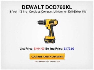 DEWALT DCD760KL
18-Volt 1/2-Inch Cordless Compact Lithium-Ion Drill/Driver Kit




         List Price: $404.00 Selling Price: $179.99
 