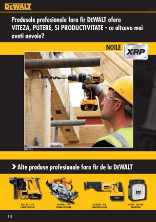 Produsele profesionale fara fir DEWALT ofera
 VITEZA, PUTERE, SI PRODUCTIVITATE - ce altceva mai
 aveti nevoie?
                                                      NOILE




         DCD925L2




     Alte produse profesionale fara fir de la DEWALT




       DC213KL - 18V    DC390KL - 18V    DC305KL - 36V        DC020 - 12V-18V
      3 MOD SDS-PLUS   165MM CIRCULAR   FERASTRAU SABIE         PROIECTOR



10
 