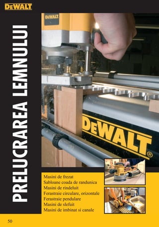 PRELUCRAREA LEMNULUI




                       Masini de frezat
                       Sabloane coada de randunica
                       Masini de rindeluit
                       Ferastraie circulare, orizontale
                       Ferastraie pendulare
                       Masini de slefuit
                       Masini de imbinat si canale

50
 