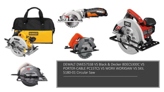DEWALT DWE575SB VS Black & Decker BDECS300C VS
PORTER-CABLE PC15TCS VS WORX WORXSAW VS SKIL
5180-01 Circular Saw
 