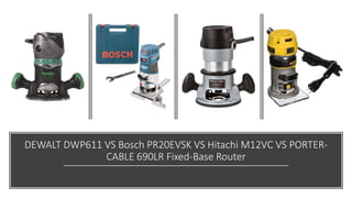 DEWALT DWP611 VS Bosch PR20EVSK VS Hitachi M12VC VS PORTER-
CABLE 690LR Fixed-Base Router
 