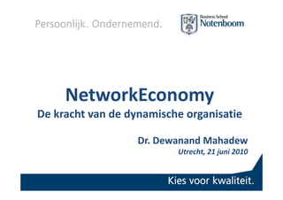 NetworkEconomy
De kracht van de dynamische organisatie

                   Dr. Dewanand Mahadew
                          Utrecht, 21 juni 2010
 